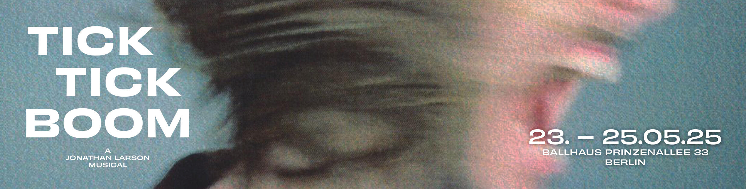 Tick Tick Boom – Live in Berlin | May 23–25, 2025 Promotional poster for Tick Tick Boom, a musical by Jonathan Larson. The poster features fragmented close-up images of the cast’s faces in expressive poses. The text reads: "23.–25.05.25, Ballhaus Prinzenallee 33, Berlin TICK TICK BOOM A Jonathan Larson Mu